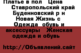 Платье в пол › Цена ­ 7 000 - Ставропольский край, Буденновский р-н, Новая Жизнь с. Одежда, обувь и аксессуары » Женская одежда и обувь   
